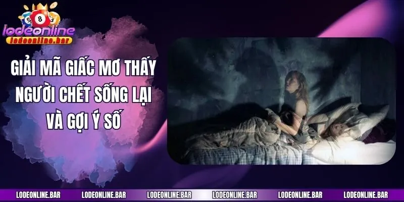 Giải Mã Giấc Mơ Thấy Người Chết Sống Lại Và Gợi Ý Số Đẹp