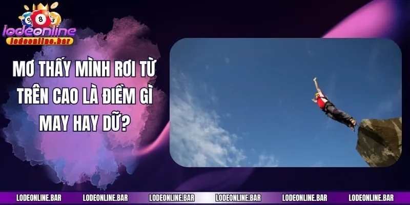 Mơ Thấy Mình Rơi Từ Trên Cao Là Điềm Gì May Hay Dữ?