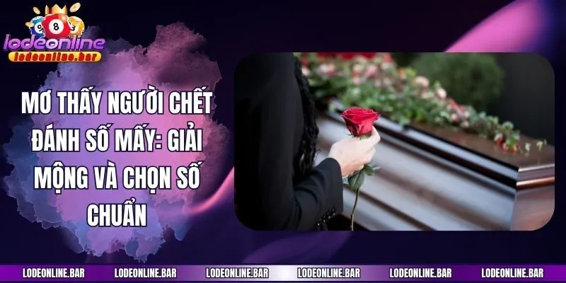 Mơ Thấy Người Chết Đánh Số Mấy: Giải Mộng Và Chọn Số Chuẩn